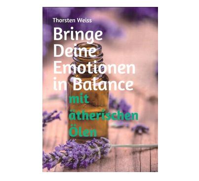 Bringe Deine Emotionen in Balance mit ätherischen Ölen von Thorsten Weiss - Deutsch