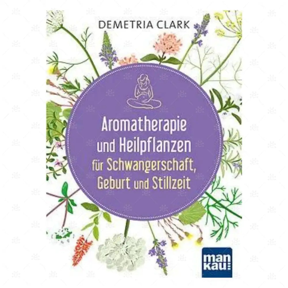 Aromatherapie Und Heilpflanzen Für Schwangerschaft Geburt Stillzeit - Deutsch Books (Bound)